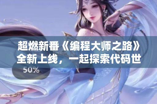 超燃新番《编程大师之路》全新上线，一起探索代码世界