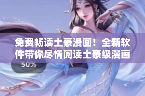 免费畅读土豪漫画！全新软件带你尽情阅读土豪级漫画