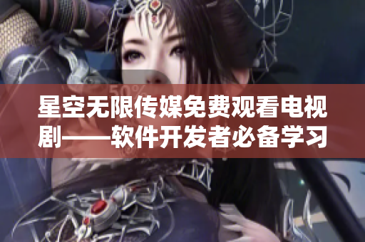星空无限传媒免费观看电视剧——软件开发者必备学习资源