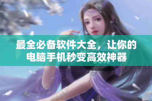 最全必备软件大全，让你的电脑手机秒变高效神器