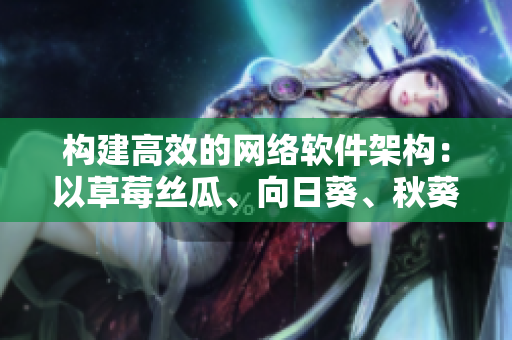 构建高效的网络软件架构：以草莓丝瓜、向日葵、秋葵、茄子为例
