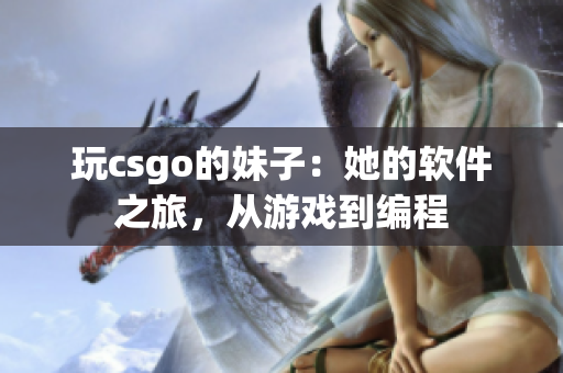 玩csgo的妹子：她的软件之旅，从游戏到编程