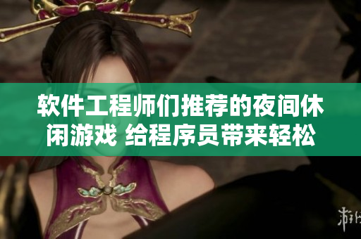 软件工程师们推荐的夜间休闲游戏 给程序员带来轻松惬意的娱乐时光