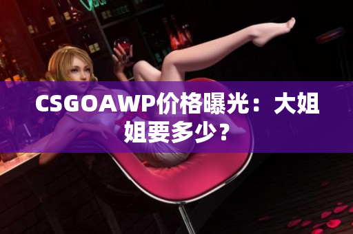 CSGOAWP价格曝光：大姐姐要多少？