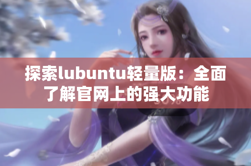 探索lubuntu轻量版：全面了解官网上的强大功能