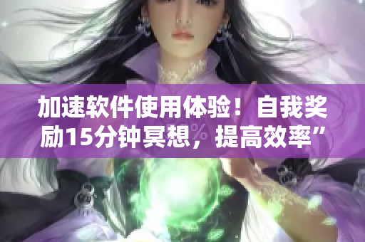 加速软件使用体验！自我奖励15分钟冥想，提高效率”