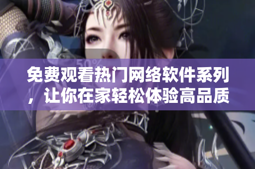 免费观看热门网络软件系列，让你在家轻松体验高品质视觉享受！