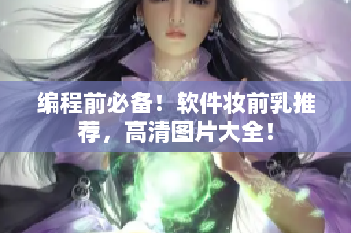 编程前必备！软件妆前乳推荐，高清图片大全！