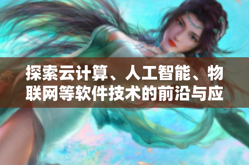 探索云计算、人工智能、物联网等软件技术的前沿与应用