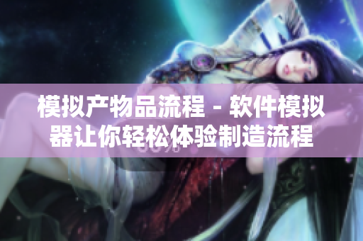 模拟产物品流程 - 软件模拟器让你轻松体验制造流程