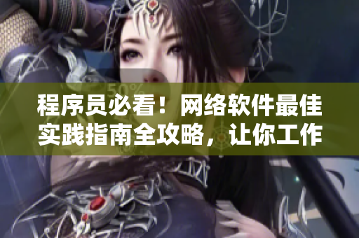程序员必看！网络软件最佳实践指南全攻略，让你工作高效又省心！