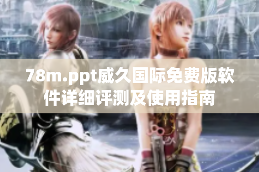 78m.ppt威久国际免费版软件详细评测及使用指南