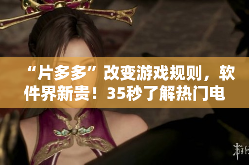 “片多多”改变游戏规则，软件界新贵！35秒了解热门电视剧应用程式！