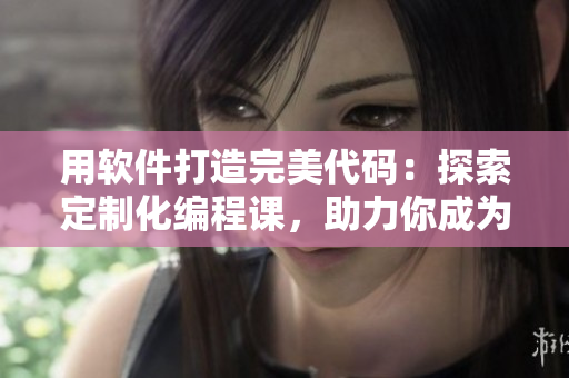 用软件打造完美代码：探索定制化编程课，助力你成为技术高手