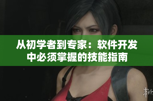 从初学者到专家：软件开发中必须掌握的技能指南