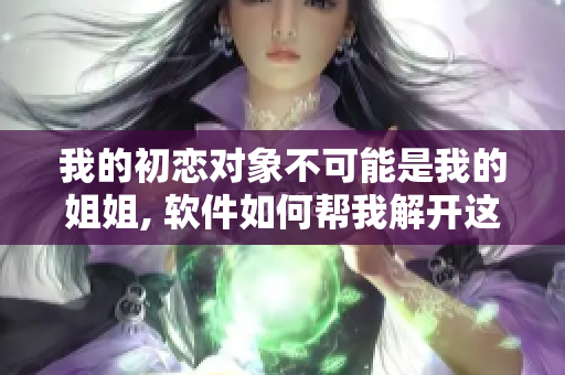 我的初恋对象不可能是我的姐姐, 软件如何帮我解开这个谜团？