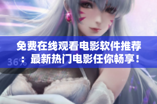 免费在线观看电影软件推荐：最新热门电影任你畅享！