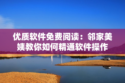 优质软件免费阅读：邻家美姨教你如何精通软件操作