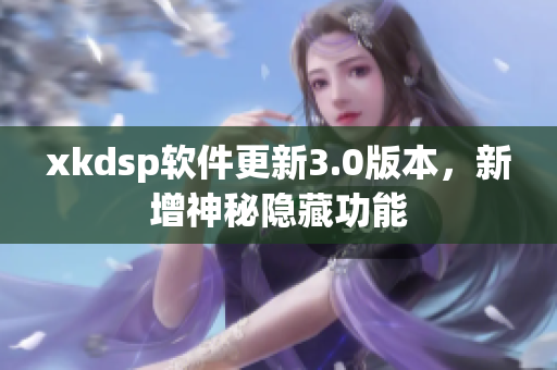 xkdsp软件更新3.0版本，新增神秘隐藏功能