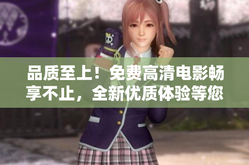 品质至上！免费高清电影畅享不止，全新优质体验等您来体验