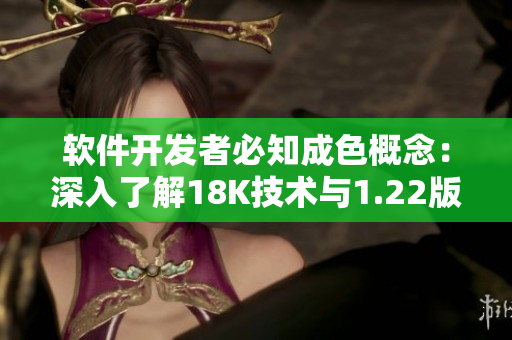 软件开发者必知成色概念：深入了解18K技术与1.22版本更新