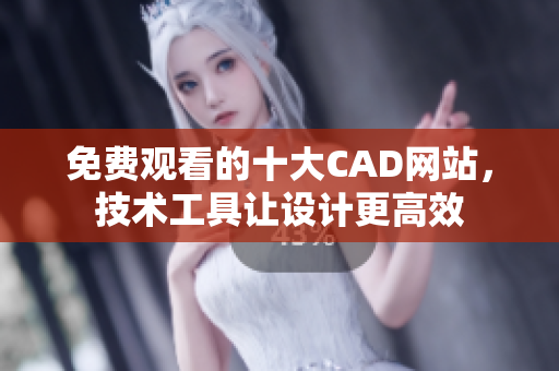 免费观看的十大CAD网站，技术工具让设计更高效