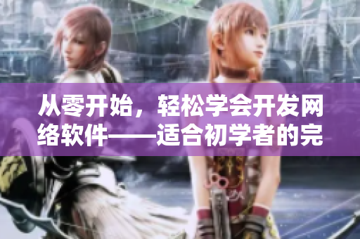 从零开始，轻松学会开发网络软件——适合初学者的完整指南