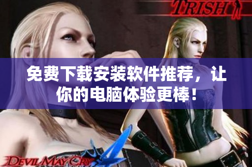 免费下载安装软件推荐，让你的电脑体验更棒！