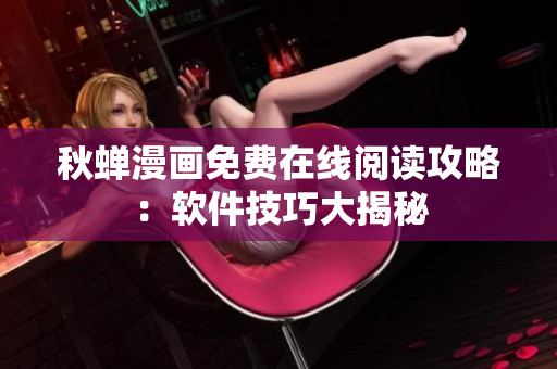 秋蝉漫画免费在线阅读攻略：软件技巧大揭秘