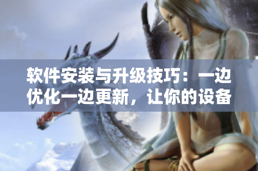 软件安装与升级技巧：一边优化一边更新，让你的设备跑得更快