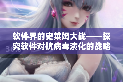 软件界的史莱姆大战——探究软件对抗病毒演化的战略与策略