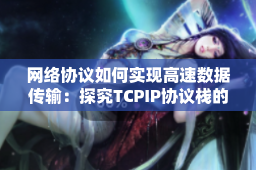 网络协议如何实现高速数据传输：探究TCPIP协议栈的奥秘