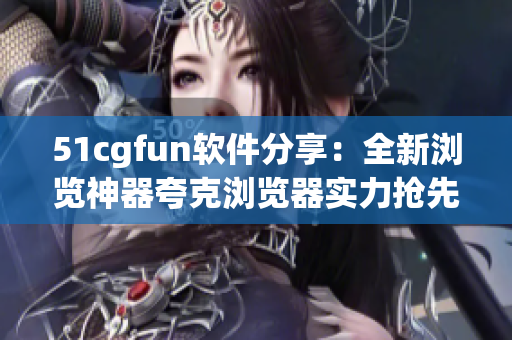 51cgfun软件分享：全新浏览神器夸克浏览器实力抢先体验