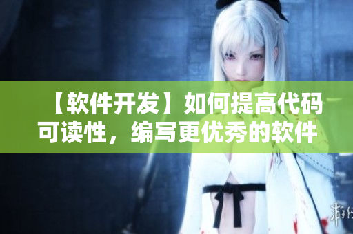 【软件开发】如何提高代码可读性，编写更优秀的软件？