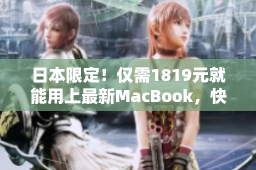 日本限定！仅需1819元就能用上最新MacBook，快来体验一款超强软件！