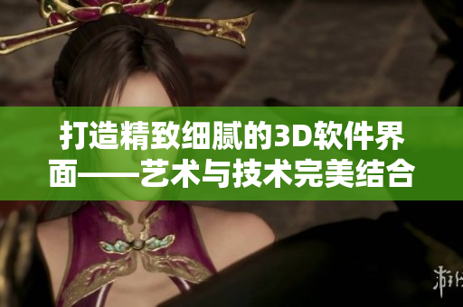 打造精致细腻的3D软件界面——艺术与技术完美结合