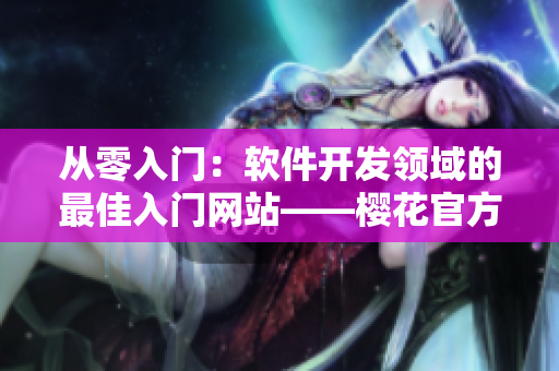 从零入门：软件开发领域的最佳入门网站——樱花官方入门指南