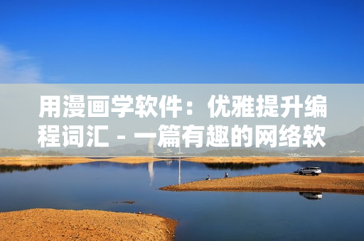 用漫画学软件：优雅提升编程词汇 - 一篇有趣的网络软件文章