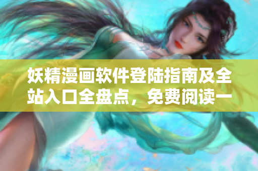 妖精漫画软件登陆指南及全站入口全盘点，免费阅读一手掌握