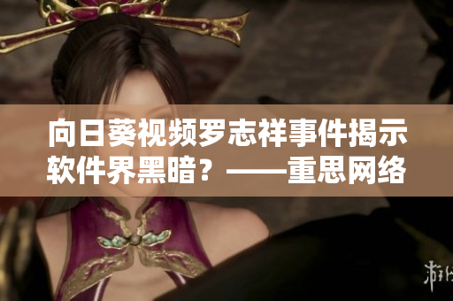 向日葵视频罗志祥事件揭示软件界黑暗？——重思网络软件隐私安全问题