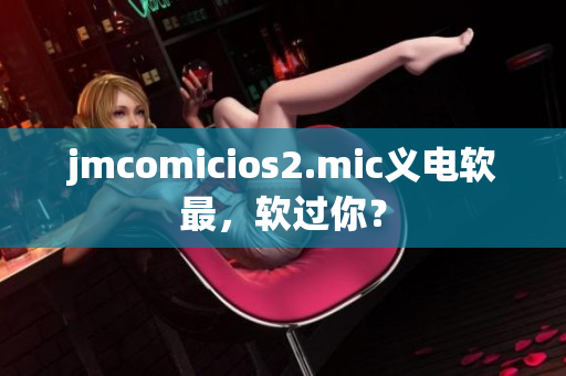 jmcomicios2.mic义电软最，软过你？