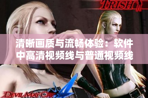 清晰画质与流畅体验：软件中高清视频线与普通视频线的区别