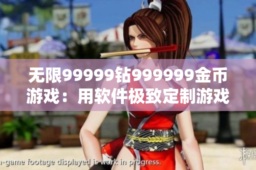 无限99999钻999999金币游戏：用软件极致定制游戏体验