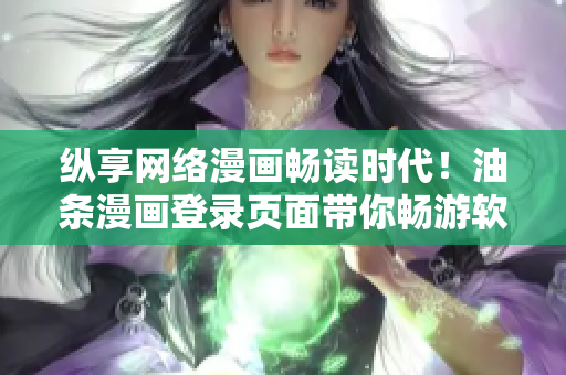 纵享网络漫画畅读时代！油条漫画登录页面带你畅游软件世界