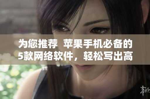 为您推荐  苹果手机必备的5款网络软件，轻松写出高质量文章