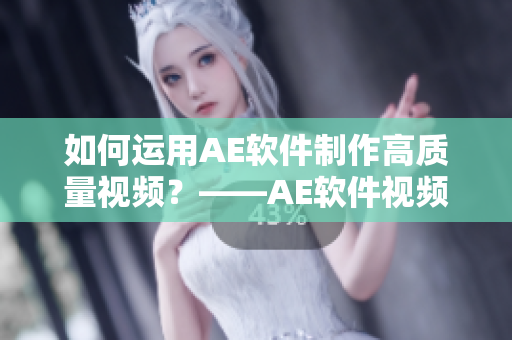 如何运用AE软件制作高质量视频？——AE软件视频制作教程