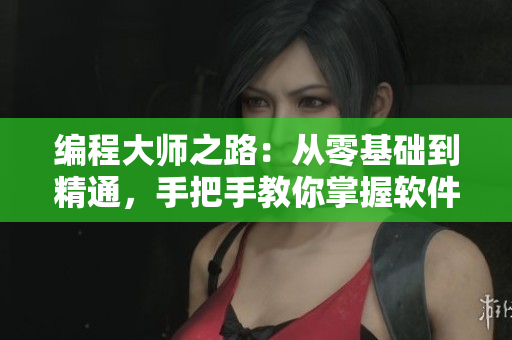 编程大师之路：从零基础到精通，手把手教你掌握软件开发技能