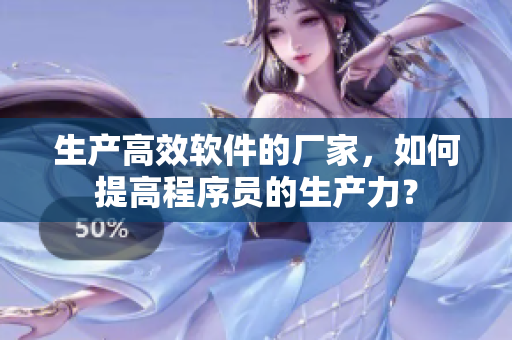 生产高效软件的厂家，如何提高程序员的生产力？