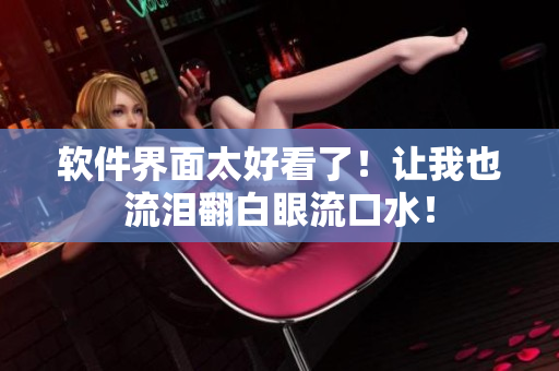 软件界面太好看了！让我也流泪翻白眼流口水！