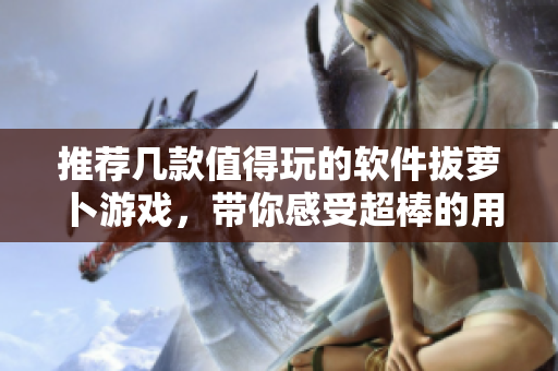 推荐几款值得玩的软件拔萝卜游戏，带你感受超棒的用户体验！